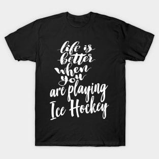 Life is Better When You Are Playing Ice Hockey T-Shirt